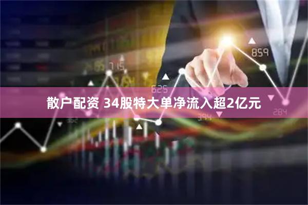 散户配资 34股特大单净流入超2亿元