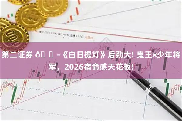 第二证券 😭《白日提灯》后劲大! 鬼王×少年将军，2026宿命感天花板!
